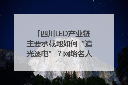 四川LED产业链主要承载地如何“追光逐电”？网络名人走进攀枝花找答案｜网络名人四川行