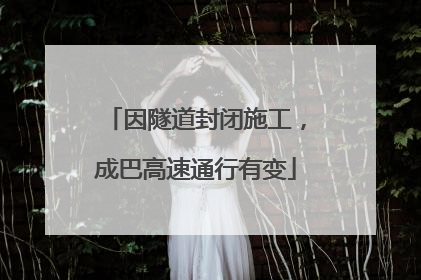 因隧道封闭施工，成巴高速通行有变
