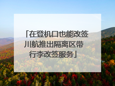 在登机口也能改签 川航推出隔离区带行李改签服务