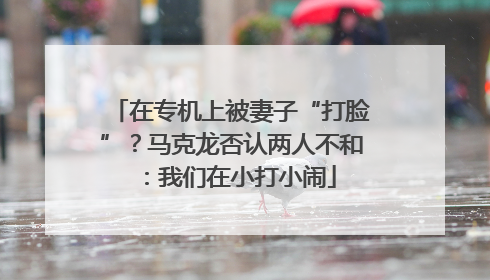 在专机上被妻子“打脸”？马克龙否认两人不和：我们在小打小闹