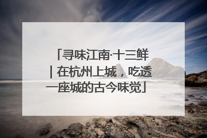 寻味江南·十三鲜｜在杭州上城，吃透一座城的古今味觉