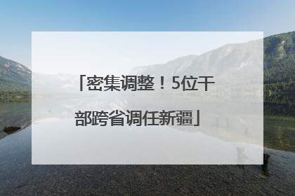 密集调整！5位干部跨省调任新疆
