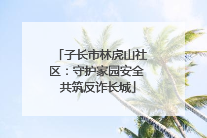 子长市林虎山社区：守护家园安全 共筑反诈长城