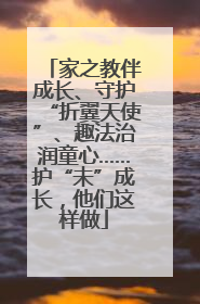 家之教伴成长、守护“折翼天使”、趣法治润童心……护“未”成长，他们这样做