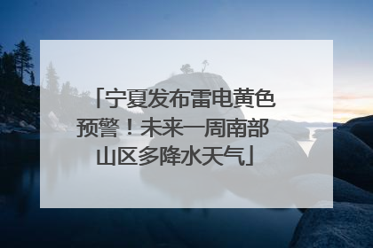 宁夏发布雷电黄色预警！未来一周南部山区多降水天气