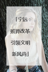 宁远：殡葬改革引领文明新风尚