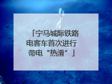 宁马城际铁路电客车首次进行带电“热滑”