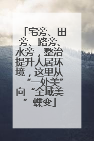 宅旁、田旁、路旁、水旁，整治提升人居环境，这里从“一处美”向“全域美”蝶变