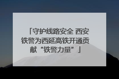 守护线路安全 西安铁警为西延高铁开通贡献“铁警力量”