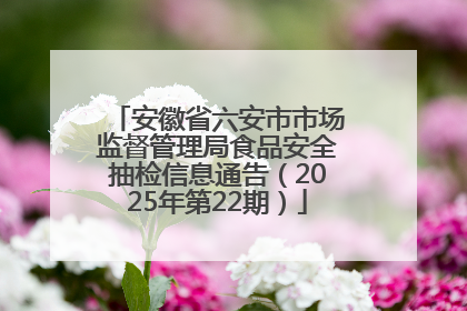 安徽省六安市市场监督管理局食品安全抽检信息通告（2025年第22期）