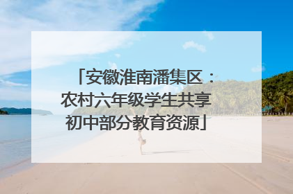 安徽淮南潘集区：农村六年级学生共享初中部分教育资源
