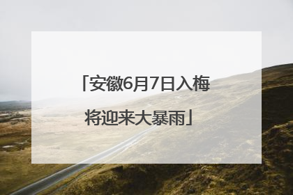 安徽6月7日入梅 将迎来大暴雨