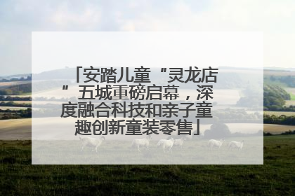 安踏儿童“灵龙店”五城重磅启幕，深度融合科技和亲子童趣创新童装零售