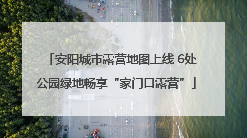 安阳城市露营地图上线 6处公园绿地畅享“家门口露营”