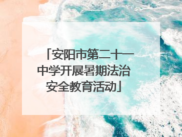 安阳市第二十一中学开展暑期法治安全教育活动