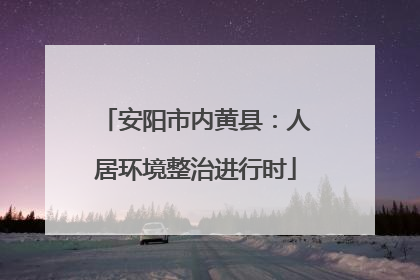 安阳市内黄县：人居环境整治进行时