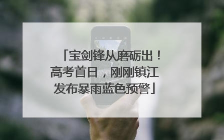 宝剑锋从磨砺出！高考首日，刚刚镇江发布暴雨蓝色预警