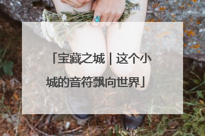 宝藏之城｜这个小城的音符飘向世界