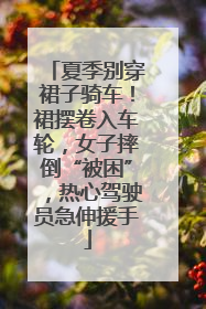 夏季别穿裙子骑车！裙摆卷入车轮，女子摔倒“被困”，热心驾驶员急伸援手