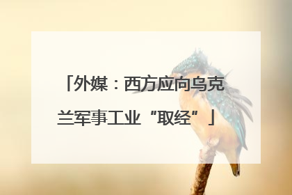外媒：西方应向乌克兰军事工业“取经”
