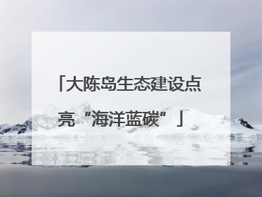 大陈岛生态建设点亮“海洋蓝碳”