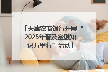 天津农商银行开展“2025年普及金融知识万里行”活动