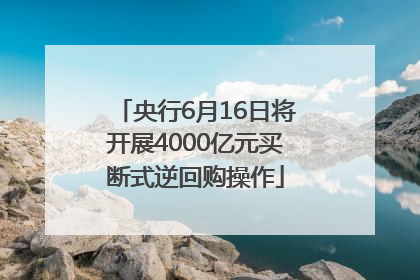 央行6月16日将开展4000亿元买断式逆回购操作