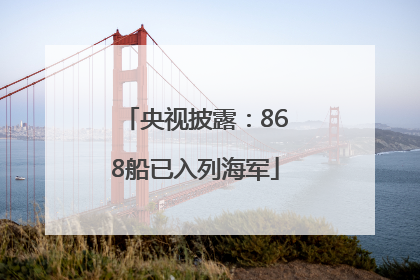央视披露：868船已入列海军