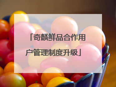 奇麟鲜品合作用户管理制度升级