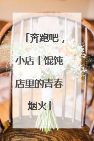 奔跑吧，小店丨馄饨店里的青春烟火