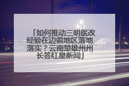 如何推动三明医改经验在边疆地区落地落实？云南楚雄州州长答红星新闻