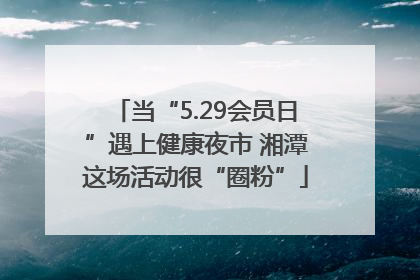当“5.29会员日”遇上健康夜市 湘潭这场活动很“圈粉”