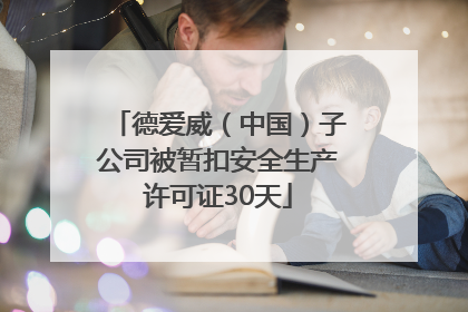 德爱威（中国）子公司被暂扣安全生产许可证30天