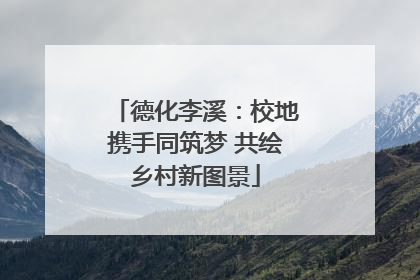 德化李溪：校地携手同筑梦 共绘乡村新图景