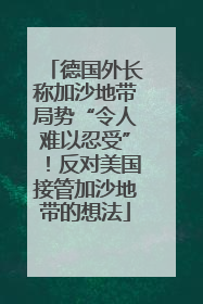德国外长称加沙地带局势“令人难以忍受”！反对美国接管加沙地带的想法
