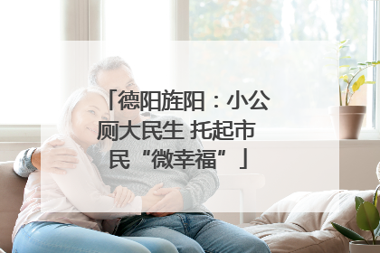 德阳旌阳：小公厕大民生 托起市民“微幸福”