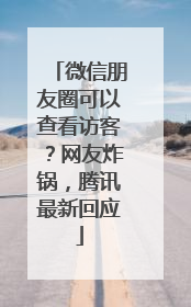 微信朋友圈可以查看访客？网友炸锅，腾讯最新回应