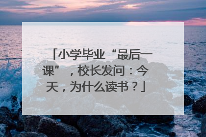 小学毕业“最后一课”，校长发问：今天，为什么读书？