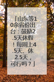 山东等10余省份出台：鼓励2.5天休假！每周上4.5天、休2.5天，可行吗？