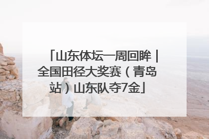 山东体坛一周回眸｜全国田径大奖赛（青岛站）山东队夺7金