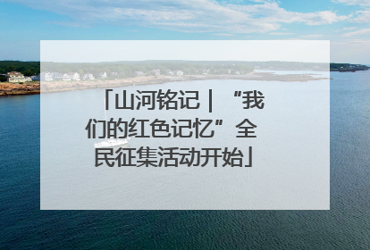 山河铭记｜“我们的红色记忆”全民征集活动开始