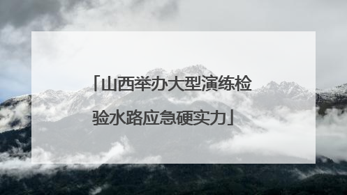 山西举办大型演练检验水路应急硬实力