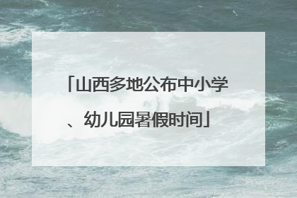山西多地公布中小学、幼儿园暑假时间