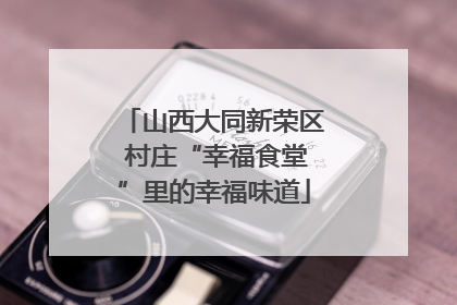 山西大同新荣区 村庄“幸福食堂”里的幸福味道