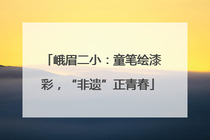 峨眉二小：童笔绘漆彩，“非遗”正青春