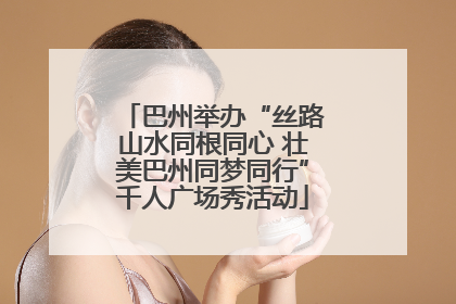 巴州举办“丝路山水同根同心 壮美巴州同梦同行”千人广场秀活动