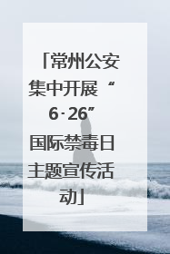 常州公安集中开展“6･26”国际禁毒日主题宣传活动