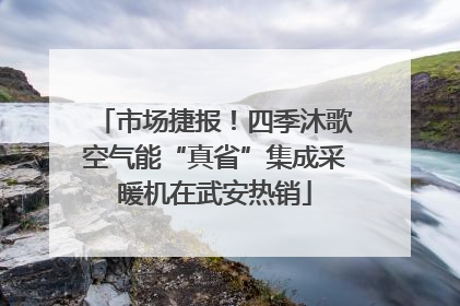 市场捷报！四季沐歌空气能“真省”集成采暖机在武安热销