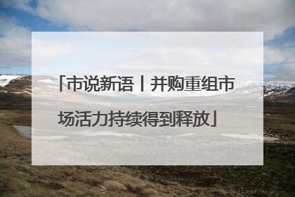 市说新语丨并购重组市场活力持续得到释放