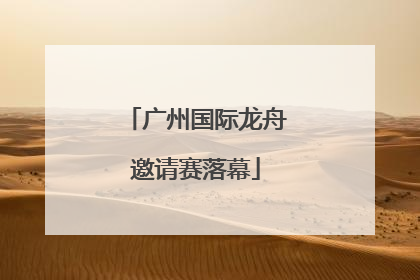 广州国际龙舟邀请赛落幕